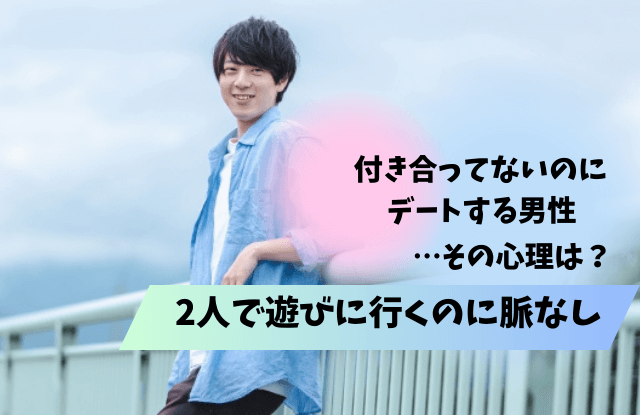 2人で遊びに行くのに脈なし,男性,心理,男性心理,本音,理由,特徴,脈ありサイン,対処法,コツ,方法,2人で遊びに行く,脈なし