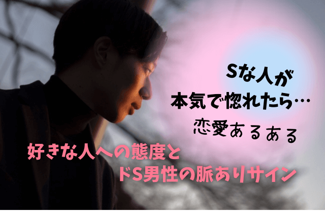 Sな人好きな人への態度,Sな人,S男子,S男性,ドS男性,脈ありサイン,態度,好きサイン,愛情表現