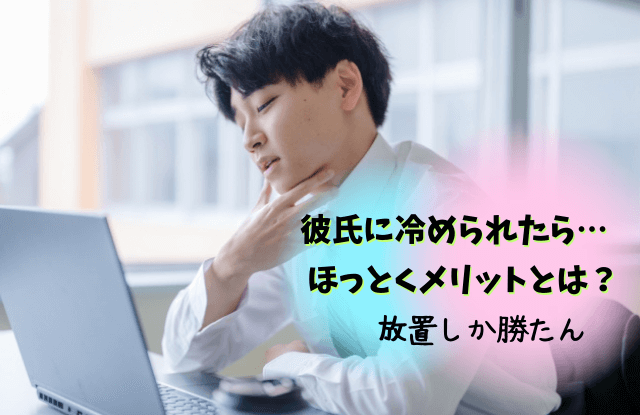 彼氏に冷められた,ほっとく,彼氏,放置,そっけない,方法,期間,そっけない彼氏,効果,冷たい