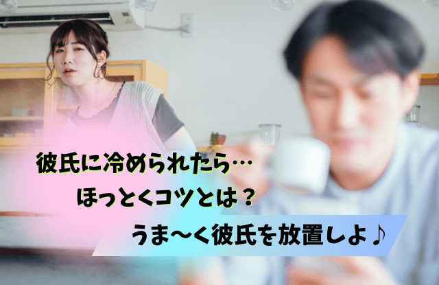 彼氏に冷められた,ほっとく,彼氏,放置,そっけない,方法,期間,そっけない彼氏,効果,冷たい