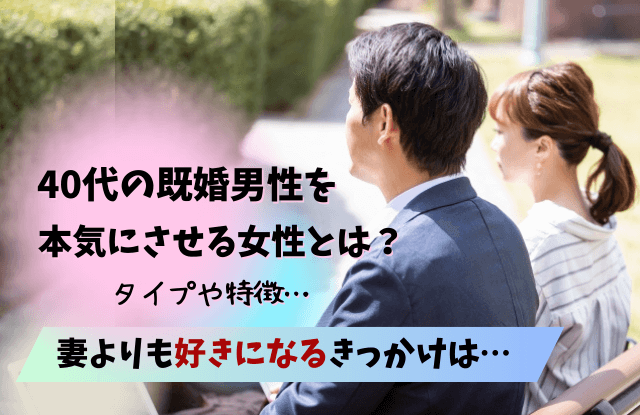 40代,既婚男性,本気にさせる,既婚,女性,タイプ,瞬間,きっかけ,コツ,魔法の言葉,好む女性,恋に落ちる