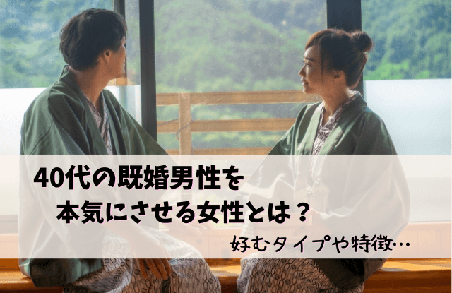 40代,既婚男性,本気にさせる,既婚,女性,タイプ,瞬間,きっかけ,コツ,魔法の言葉,好む女性,恋に落ちる