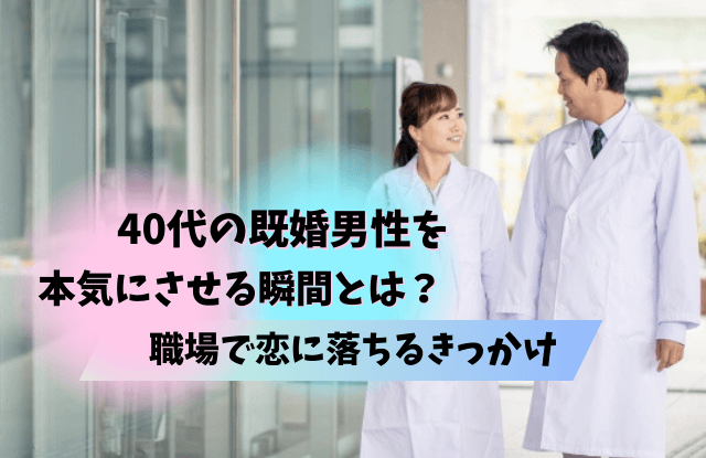 40代,既婚男性,本気にさせる,既婚,女性,タイプ,瞬間,きっかけ,コツ,魔法の言葉,好む女性,恋に落ちる