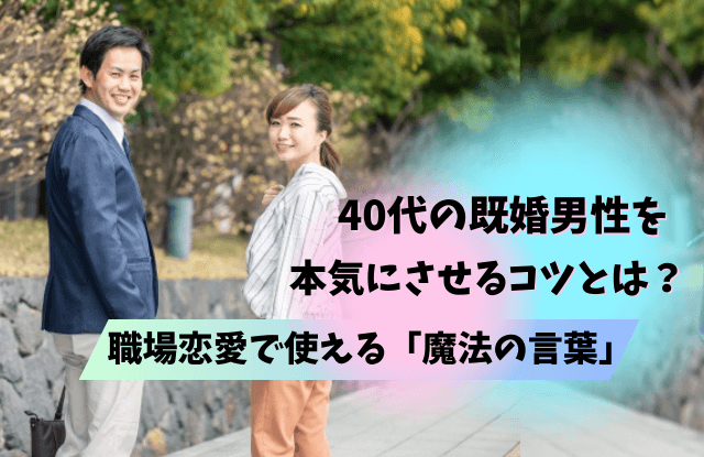 40代,既婚男性,本気にさせる,既婚,女性,タイプ,瞬間,きっかけ,コツ,魔法の言葉,好む女性,恋に落ちる