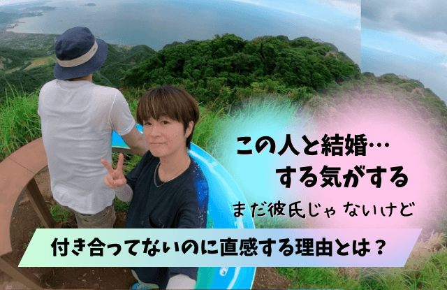 この人と結婚する気がする,付き合ってない,男,男性,直感,サイン,理由,アプローチ,確認,付き合う前,魔法の言葉