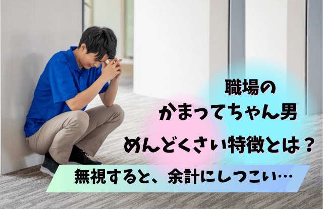 かまってちゃん,無視すると,無視,かまってちゃん男,かまちょ男,めんどくさい,無視,対処法,性格,特徴