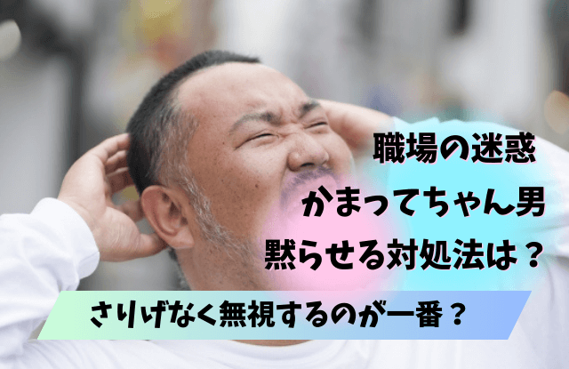 かまってちゃん,無視すると,無視,かまってちゃん男,かまちょ男,めんどくさい,無視,対処法,性格,特徴