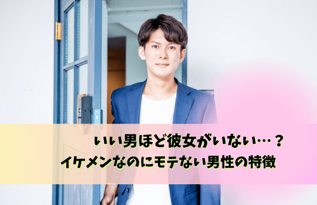 いい男ほど彼女いない,イケメンなのにモテない,男性,イケメン,シャイ,奥手,特徴,理由,落とすコツ,イケメンなのに彼女いない