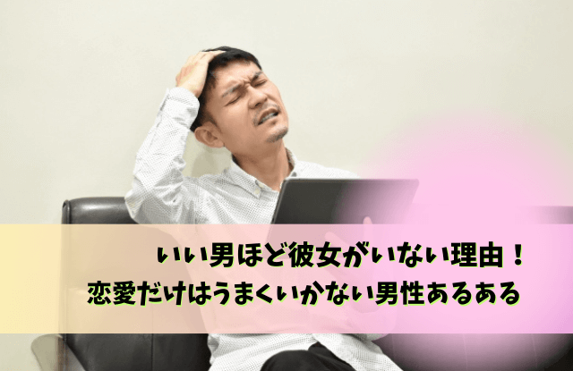 いい男ほど彼女いない,イケメンなのにモテない,男性,イケメン,シャイ,奥手,特徴,理由,落とすコツ,イケメンなのに彼女いない