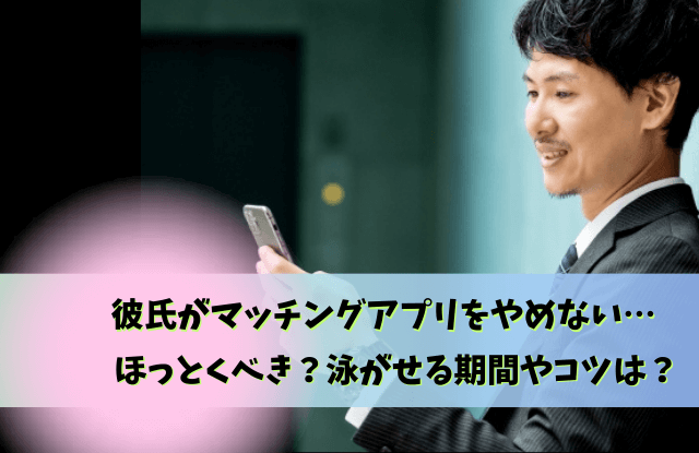 彼氏,マッチングアプリ,ほっとく,放置,理由,問い詰める,魔法の言葉,泳がせる,本音,問い詰め方