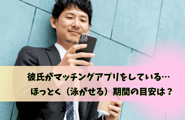 彼氏,マッチングアプリ,ほっとく,放置,理由,問い詰める,魔法の言葉,泳がせる,本音,問い詰め方