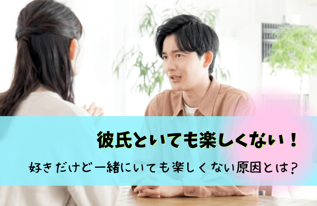 彼氏といても楽しくない,好きだけど一緒にいても楽しくない,原因,別れ,対処法,一緒にいても楽しくない,彼氏楽しくない, 彼氏嫌いじゃないけど楽しくない,彼氏