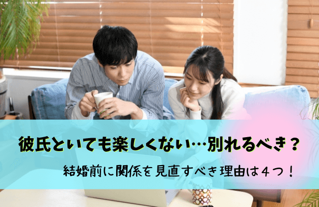 彼氏といても楽しくない,好きだけど一緒にいても楽しくない,原因,別れ,対処法,一緒にいても楽しくない,彼氏楽しくない, 彼氏嫌いじゃないけど楽しくない,彼氏