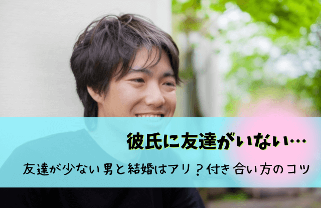 彼氏,友達いない,友達がいない彼氏,友達が少ない彼氏,友達がいない男,友達はいない,結婚,恋愛,コツ