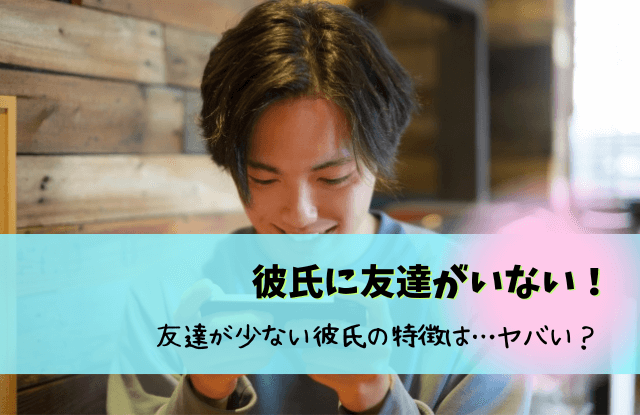 彼氏,友達いない,友達がいない彼氏,友達が少ない彼氏,友達がいない男,友達はいない,結婚,恋愛,コツ