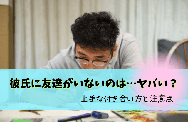 彼氏,友達いない,友達がいない彼氏,友達が少ない彼氏,友達がいない男,友達はいない,結婚,恋愛,コツ