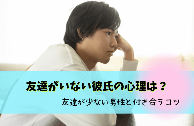 彼氏,友達いない,友達がいない彼氏,友達が少ない彼氏,友達がいない男,友達はいない,結婚,恋愛,コツ