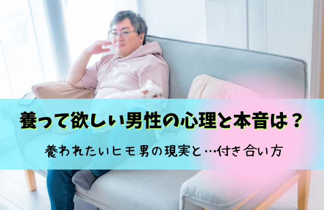 養って欲しい,男,ヒモ男,男のヒモ,ヒモ,結婚,彼氏,心理,男性心理,本音