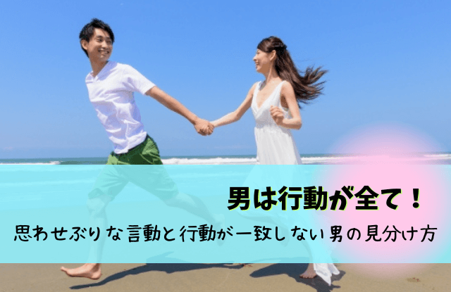 男は行動がすべて,男は行動が全て,恋愛,言動と行動が一致しない男,行動でわかる男の本音,本音,彼氏,男性心理