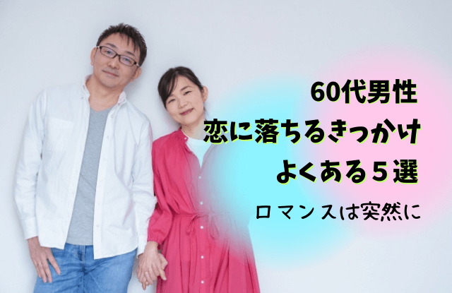 60代男性,恋に落ちる,本気の恋,愛情表現,脈ありサイン,タイプ,男性,態度,理由,魔法の言葉,出会い,方法