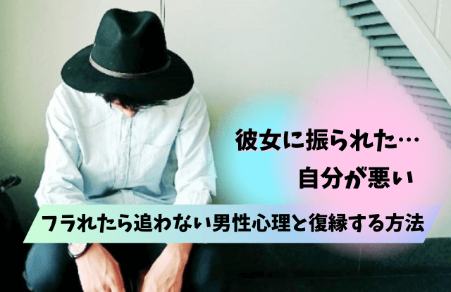 彼女に振られた自分が悪い,振られたら追わない,彼氏,男性心理,心理,理由,復縁,コツ