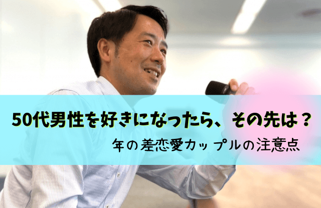 50代男性を好きになった,50代男性,恋愛,恋に落ちる,恋愛対象,脈ありサイン,年の差恋愛