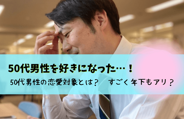 50代男性を好きになった,50代男性,恋愛,恋に落ちる,恋愛対象,脈ありサイン,年の差恋愛