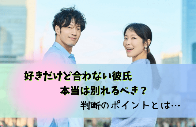 好きだけど合わない気がする,付き合う前,合わない彼氏,好きだけど合わない,男性,彼氏,合わない