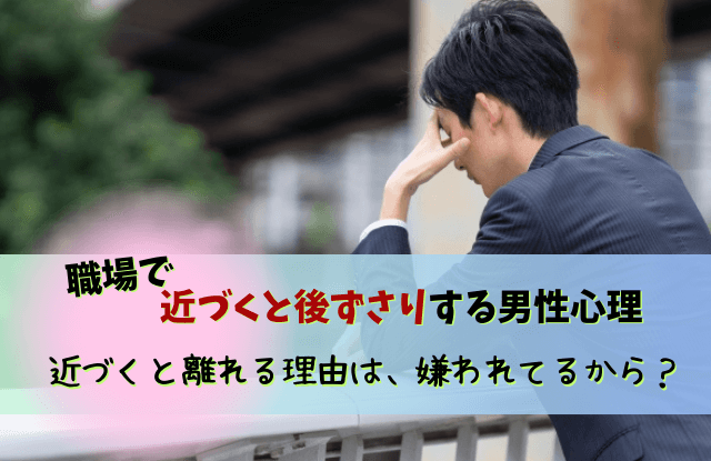 近づくと後ずさりする男性心理,近づくと後ずさり,男性,男性心理,近づくと離れる,嫌われてる,職場