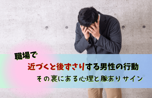 近づくと後ずさりする男性心理,近づくと後ずさり,男性,男性心理,近づくと離れる,嫌われてる,職場