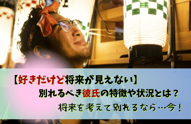 好きだけど将来が見えない,彼氏,好きだけど結婚できない,別れる,特徴,好き,結婚できない