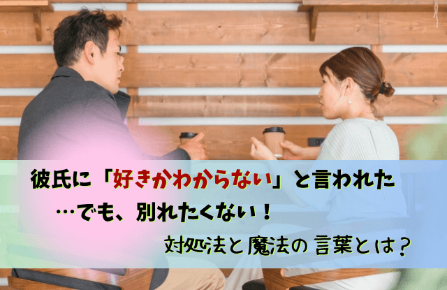 彼氏,好きかわからない,言われた,好きかどうかわからない,対処法,本音,男性心理,魔法の言葉,復縁