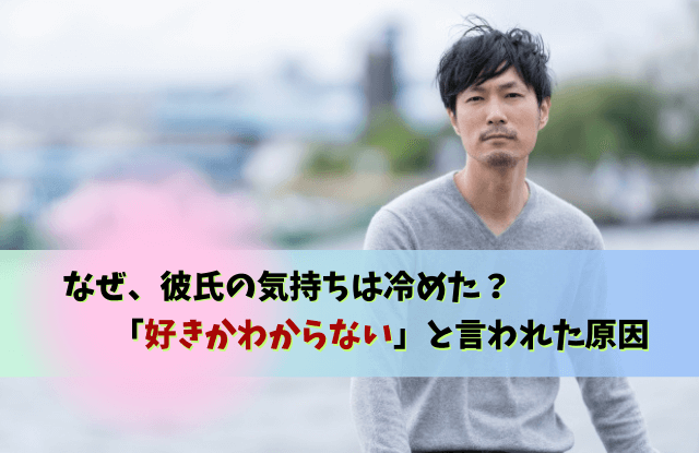 彼氏,好きかわからない,言われた,好きかどうかわからない,対処法,本音,男性心理,魔法の言葉,復縁