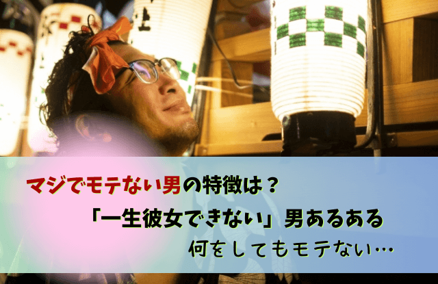 マジでモテない男,一生彼女できない,男性,非モテ,あるある,特徴