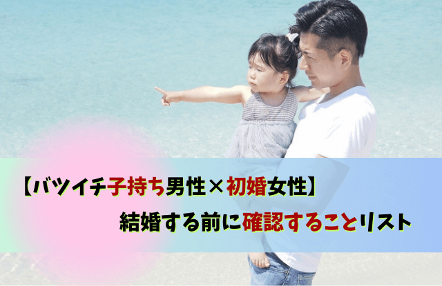 バツイチ子持ち男性,初婚女性,後悔,やめとけ,結婚,再婚,子持ち,バツイチ