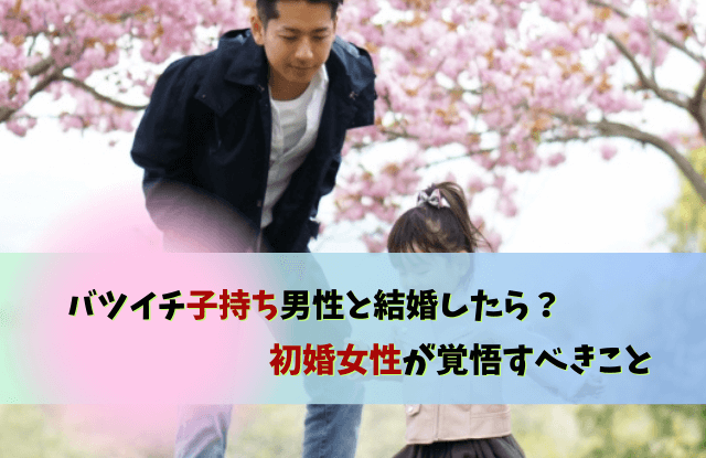 バツイチ子持ち男性,初婚女性,後悔,やめとけ,結婚,再婚,子持ち,バツイチ