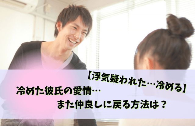 浮気,疑われた,冷める,疑われると冷める,浮気疑われる,うざい彼氏,男性心理