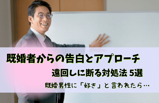 既婚者からの告白,既婚者からアプローチ,既婚者,告白,既婚男性,好きな気持ち,返し方,魔法の言葉