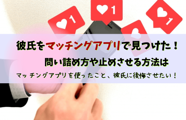 彼氏,マッチングアプリ,見つけた,別れる,問い詰め方,対処法,ショック