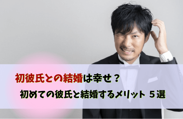 初彼氏結婚,初めての彼氏と結婚,彼氏,結婚,初彼氏,メリット