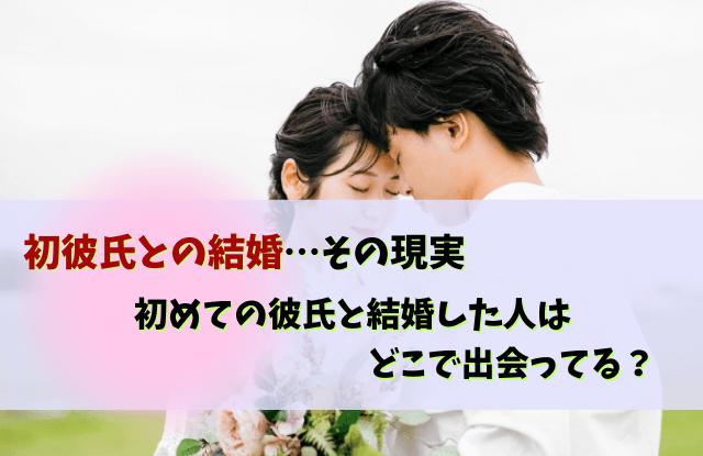 初彼氏結婚,初めての彼氏と結婚,彼氏,結婚,初彼氏,メリット