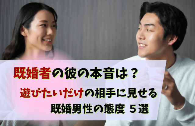 既婚者,遊びたいだけ,既婚男性,本音,誘い,特徴,態度,行動,既婚者遊びたいだけ