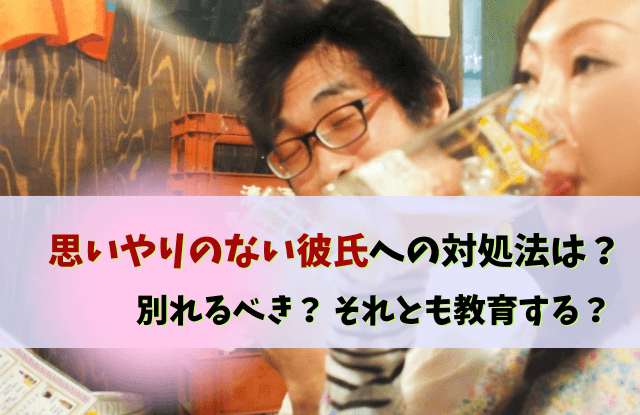 思いやりのない彼氏,思いやりがない彼氏,彼氏,思いやりがない,自分の事しか考えない,対処法