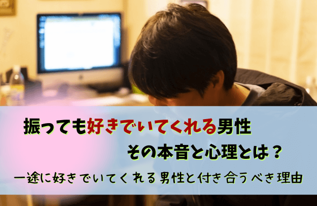 振っても好きでいてくれる男性,男性,好き,本音,心理,特徴