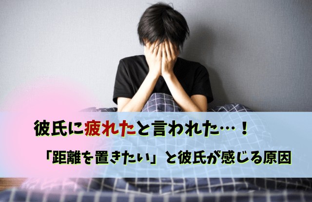 彼氏に疲れたと言われた,彼氏,疲れた,しんどい,別れ,距離を置く,対処法