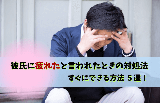 彼氏に疲れたと言われた,彼氏,疲れた,しんどい,別れ,距離を置く,対処法