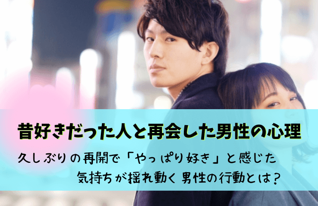 昔好きだった人,再会,男性心理,男性,好きだった人と再会,久しぶりに会う,やっぱり好き,久しぶりの再会