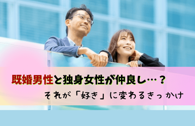 既婚男性,独身女性,仲良し,職場,独身女性と二人で会う,友情,コツ,好き,きっかけ