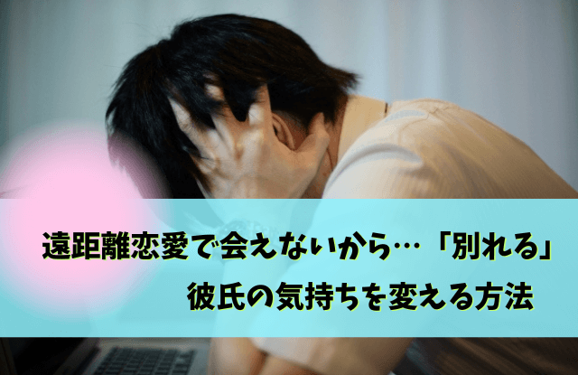 会えないから別れる,彼氏,心理,復縁,男性,会えない,別れる,遠距離恋愛