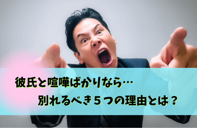 彼氏と喧嘩ばかり,別れるべき,喧嘩多い,彼氏,喧嘩ばかり,別れた方がいい,別れる,タイミング